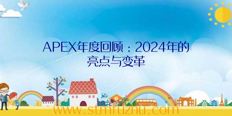 APEX年度回顾：2024年的亮点与变革