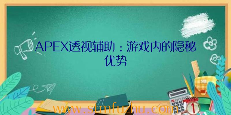 APEX透视辅助：游戏内的隐秘优势