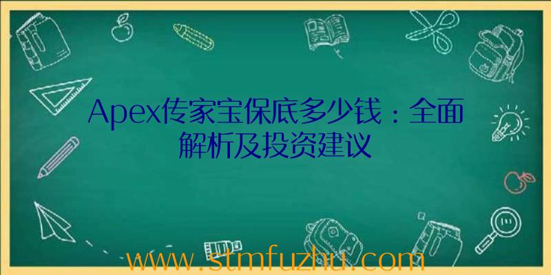 Apex传家宝保底多少钱：全面解析及投资建议