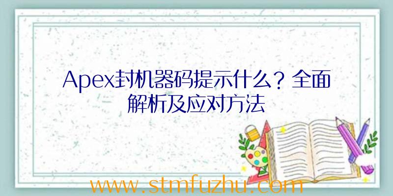 Apex封机器码提示什么？全面解析及应对方法