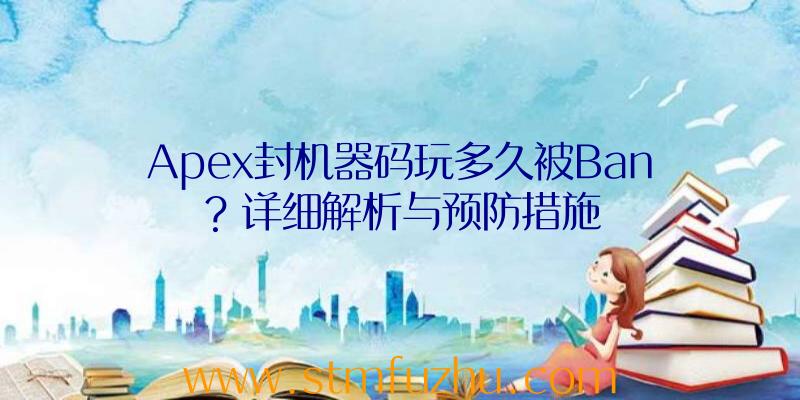 Apex封机器码玩多久被Ban？详细解析与预防措施