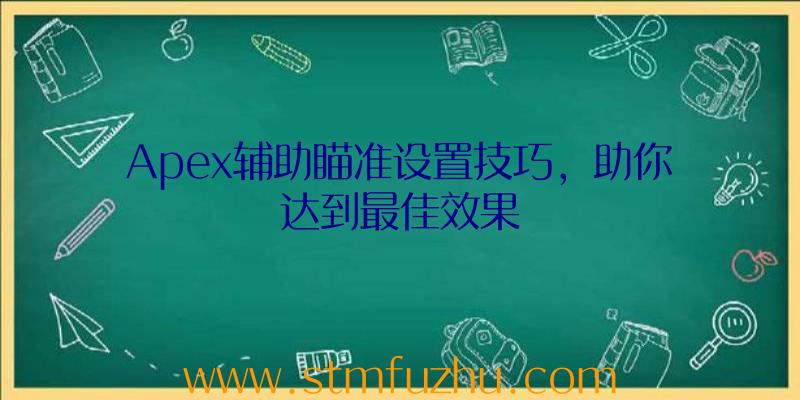 Apex辅助瞄准设置技巧，助你达到最佳效果