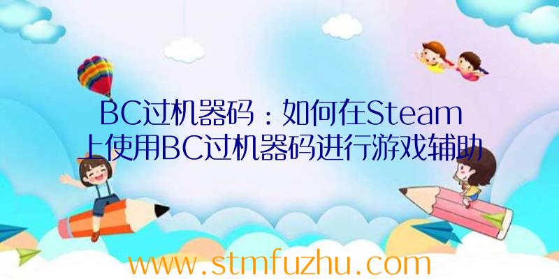 BC过机器码：如何在Steam上使用BC过机器码进行游戏辅助