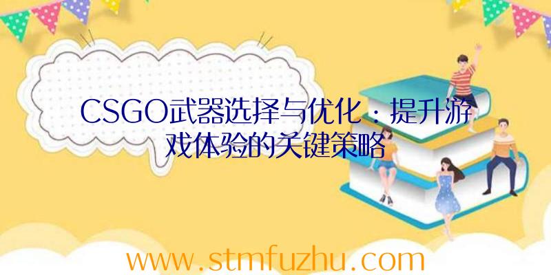 CSGO武器选择与优化：提升游戏体验的关键策略