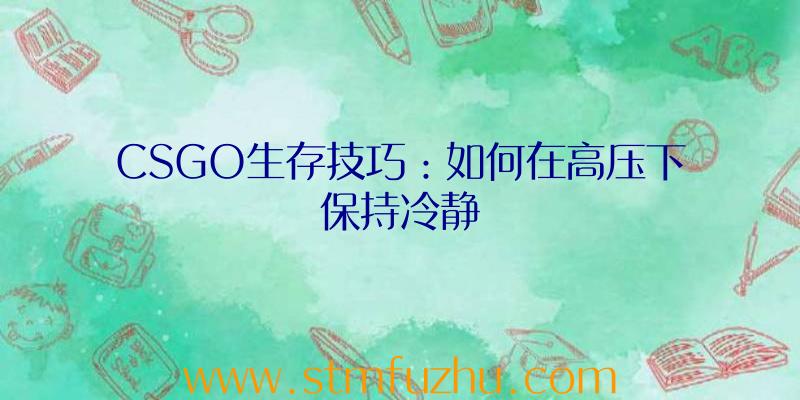 CSGO生存技巧：如何在高压下保持冷静