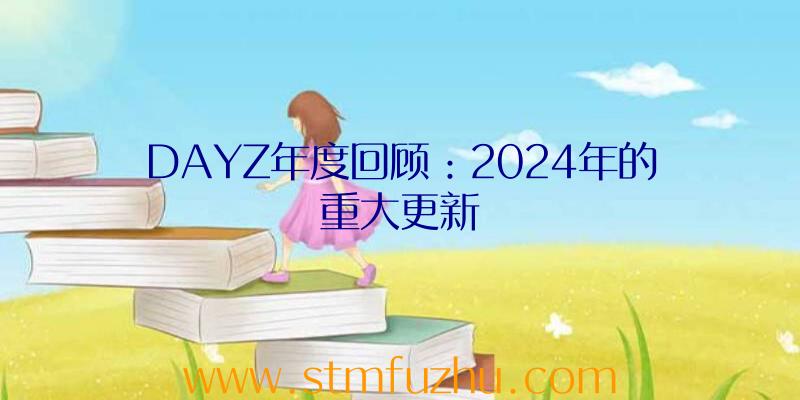 DAYZ年度回顾：2024年的重大更新