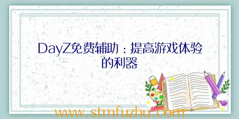 DayZ免费辅助：提高游戏体验的利器