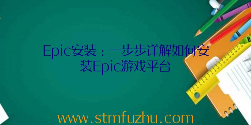 Epic安装：一步步详解如何安装Epic游戏平台