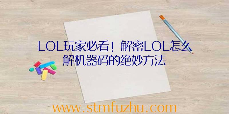 LOL玩家必看！解密LOL怎么解机器码的绝妙方法