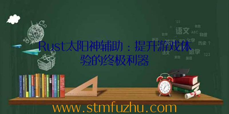 Rust太阳神辅助：提升游戏体验的终极利器