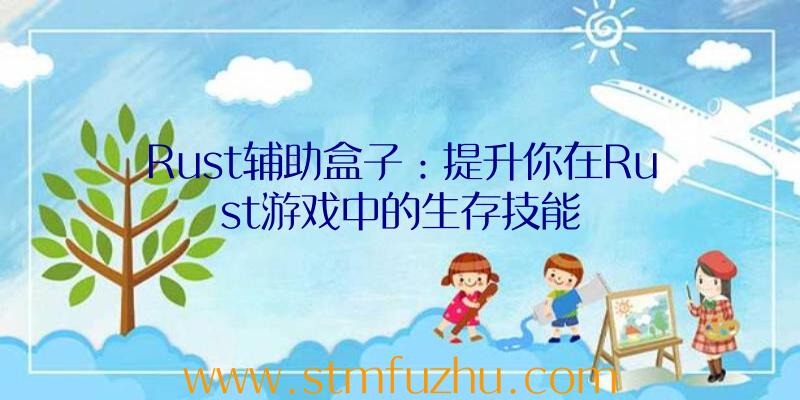 Rust辅助盒子：提升你在Rust游戏中的生存技能