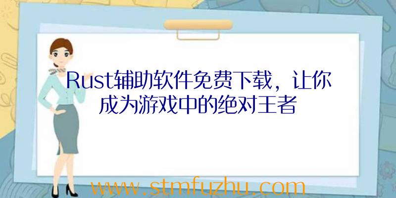 Rust辅助软件免费下载，让你成为游戏中的绝对王者