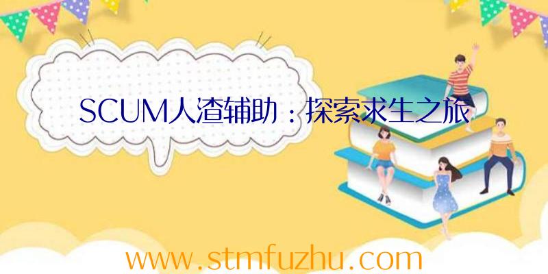 SCUM人渣辅助：探索求生之旅