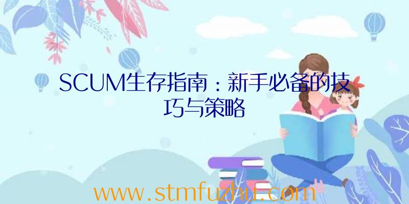 SCUM生存指南：新手必备的技巧与策略