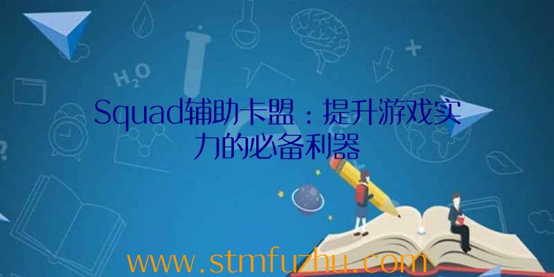 Squad辅助卡盟：提升游戏实力的必备利器