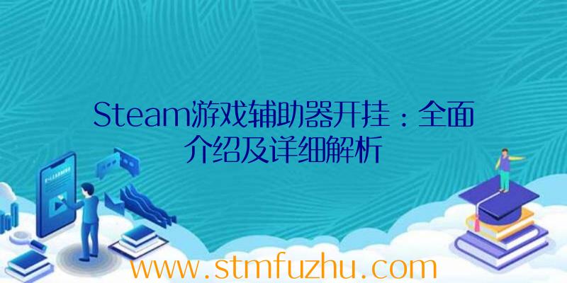 Steam游戏辅助器开挂：全面介绍及详细解析