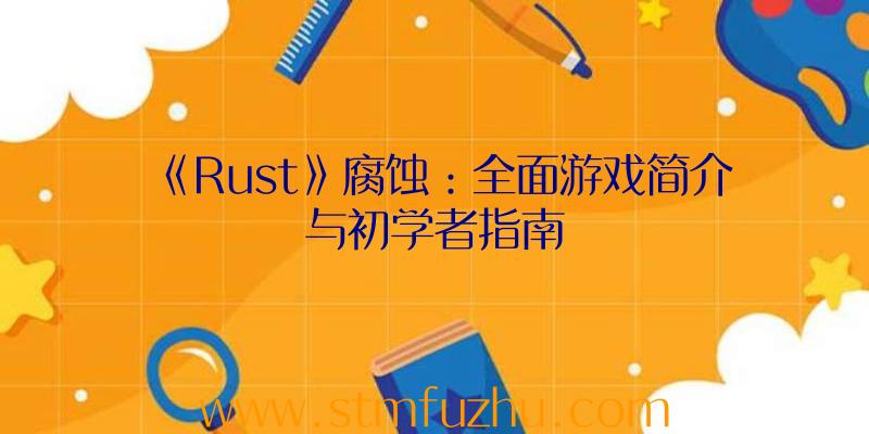 《Rust》腐蚀：全面游戏简介与初学者指南