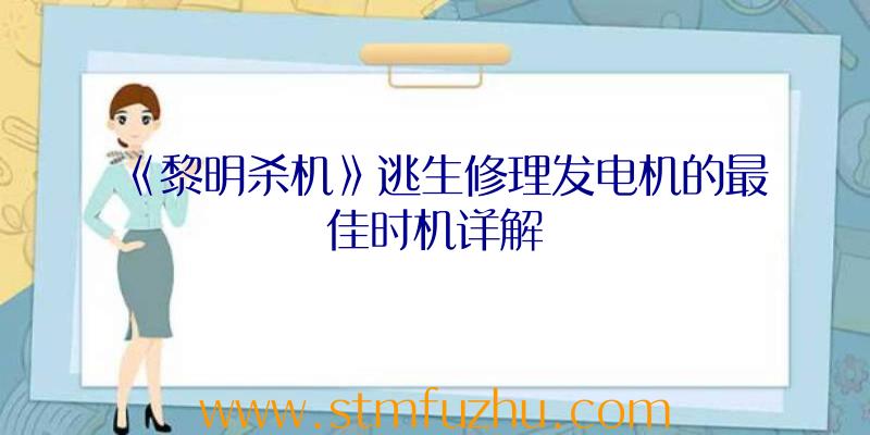 《黎明杀机》逃生修理发电机的最佳时机详解