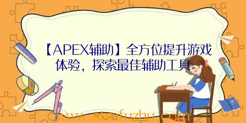 【APEX辅助】全方位提升游戏体验，探索最佳辅助工具