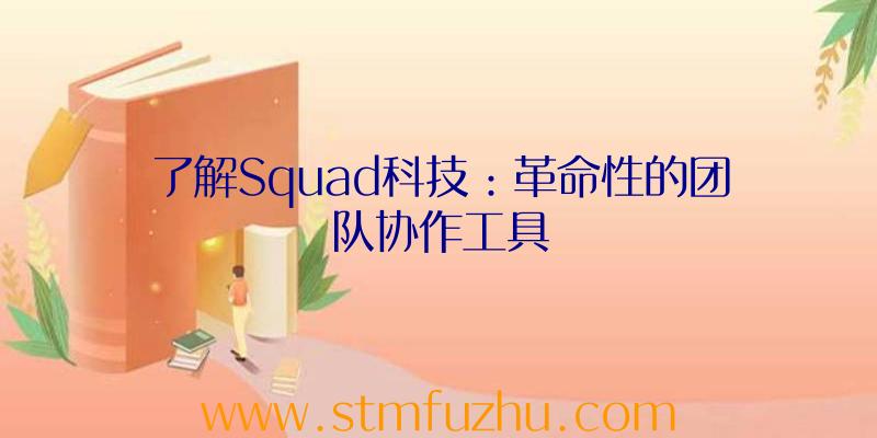 了解Squad科技：革命性的团队协作工具