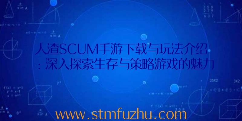 人渣SCUM手游下载与玩法介绍：深入探索生存与策略游戏的魅力