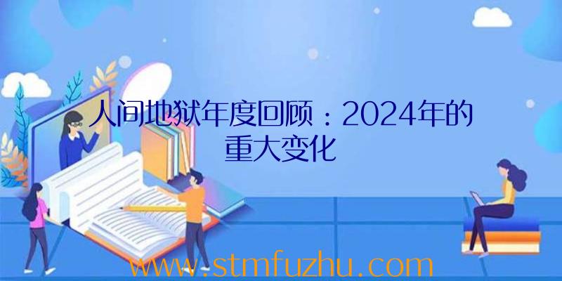 人间地狱年度回顾：2024年的重大变化