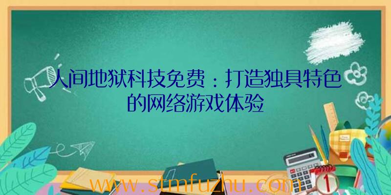 人间地狱科技免费：打造独具特色的网络游戏体验