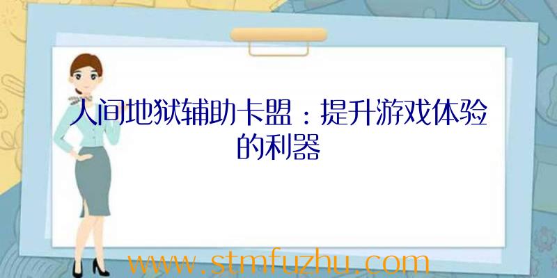 人间地狱辅助卡盟：提升游戏体验的利器