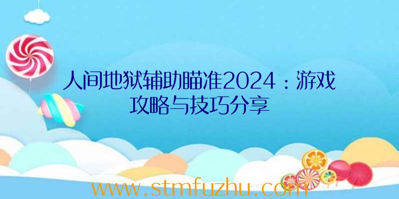 人间地狱辅助瞄准2024：游戏攻略与技巧分享