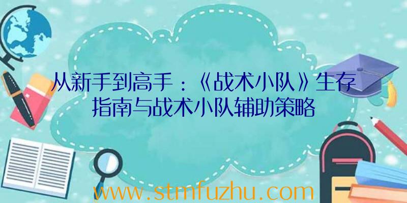 从新手到高手：《战术小队》生存指南与战术小队辅助策略