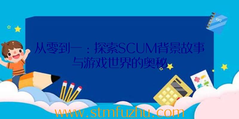 从零到一：探索SCUM背景故事与游戏世界的奥秘