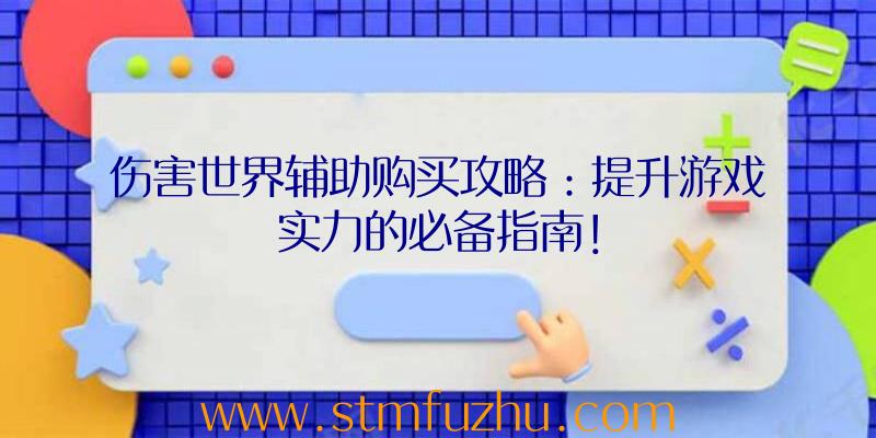 伤害世界辅助购买攻略：提升游戏实力的必备指南！