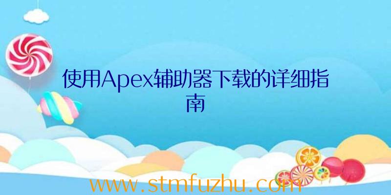 使用Apex辅助器下载的详细指南