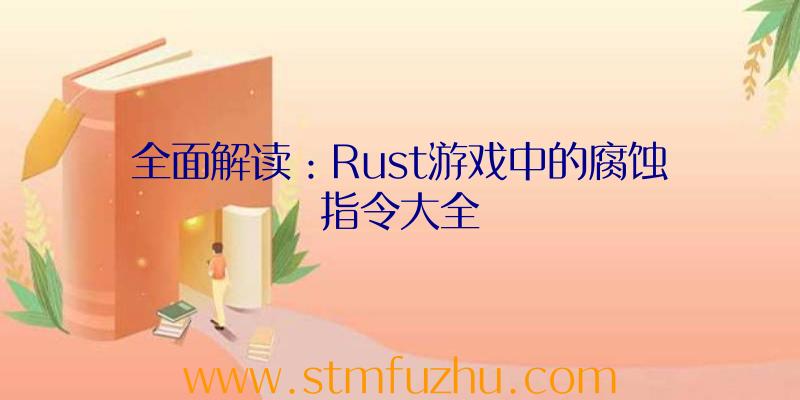 全面解读：Rust游戏中的腐蚀指令大全