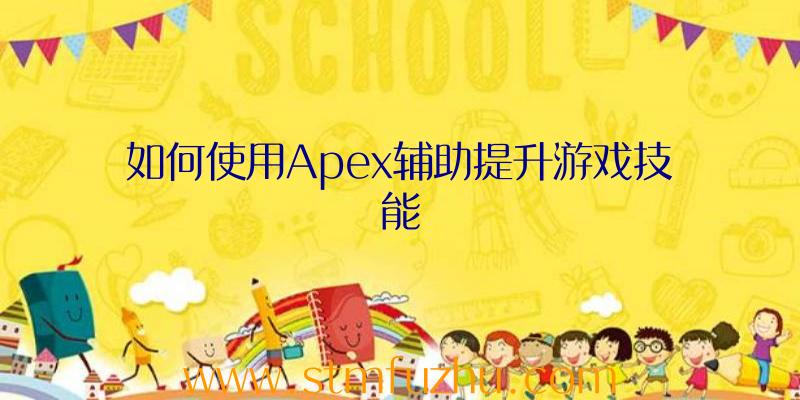 如何使用Apex辅助提升游戏技能