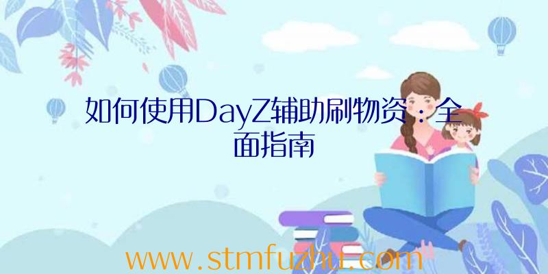 如何使用DayZ辅助刷物资：全面指南