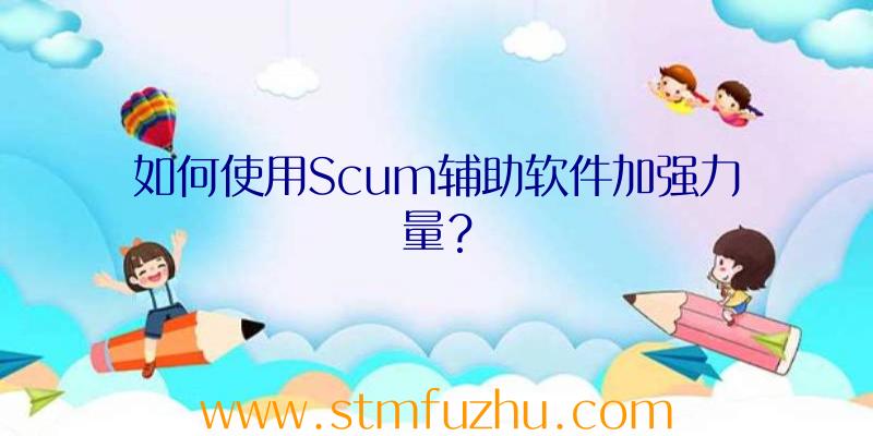 如何使用Scum辅助软件加强力量？