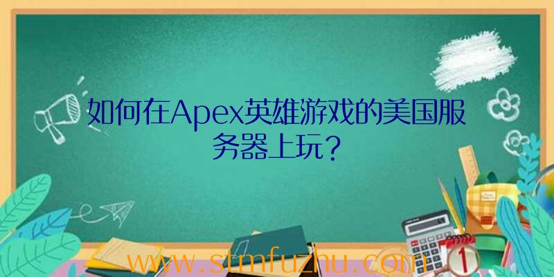 如何在Apex英雄游戏的美国服务器上玩？