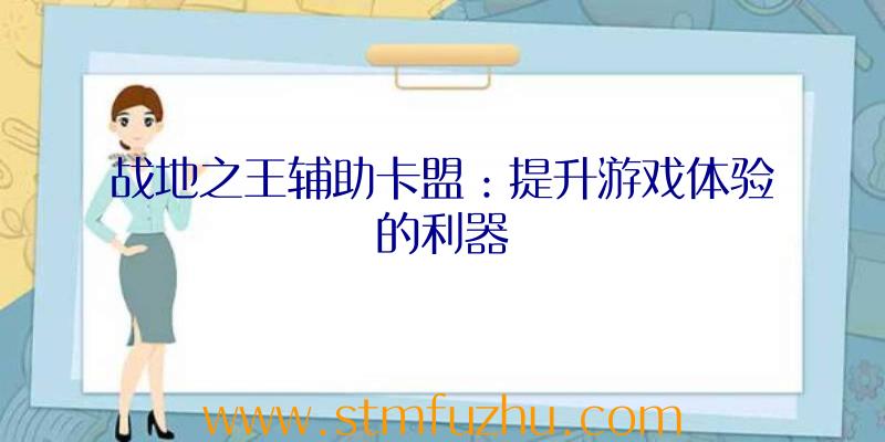 战地之王辅助卡盟：提升游戏体验的利器