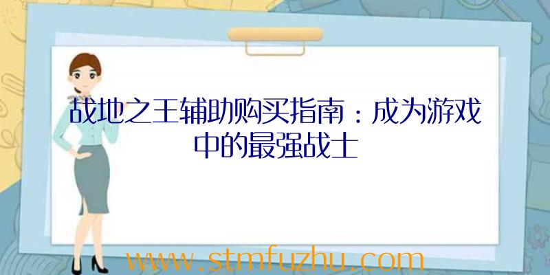 战地之王辅助购买指南：成为游戏中的最强战士