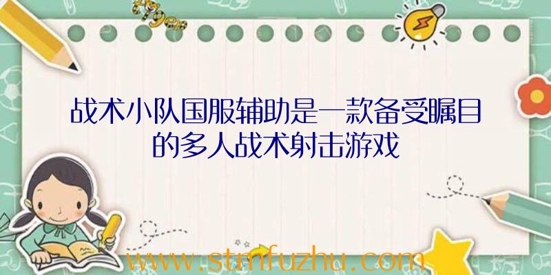 战术小队国服辅助是一款备受瞩目的多人战术射击游戏