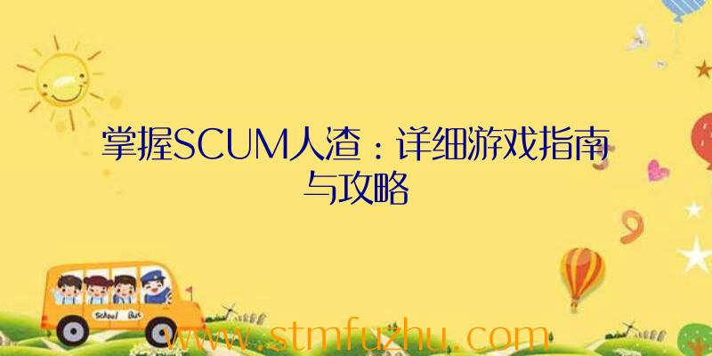 掌握SCUM人渣：详细游戏指南与攻略