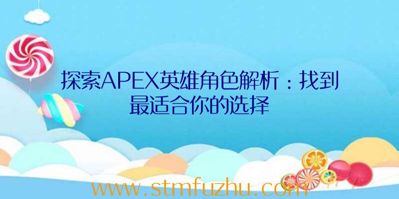 探索APEX英雄角色解析：找到最适合你的选择