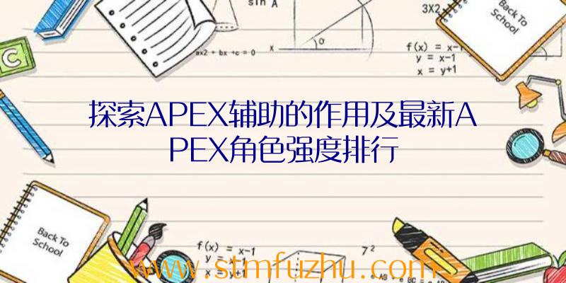 探索APEX辅助的作用及最新APEX角色强度排行