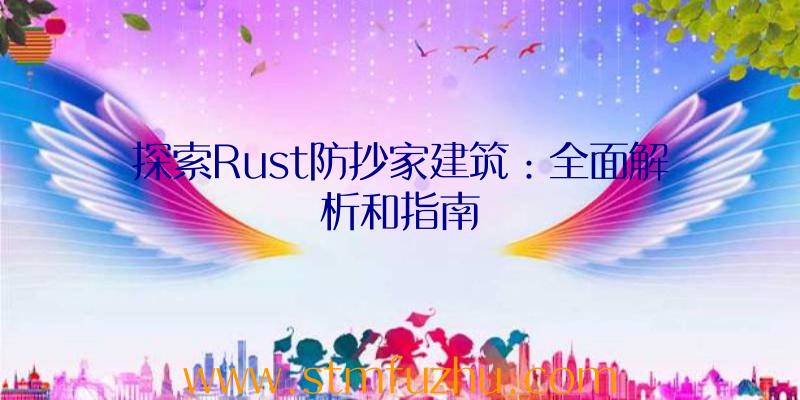 探索Rust防抄家建筑：全面解析和指南