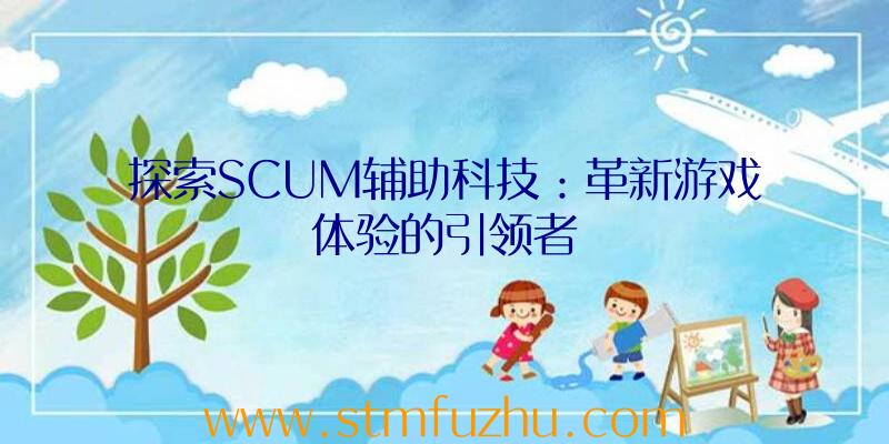 探索SCUM辅助科技：革新游戏体验的引领者