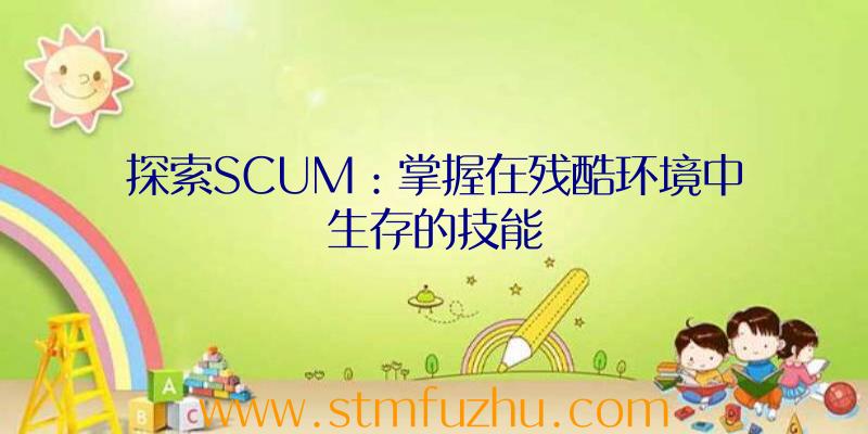 探索SCUM：掌握在残酷环境中生存的技能