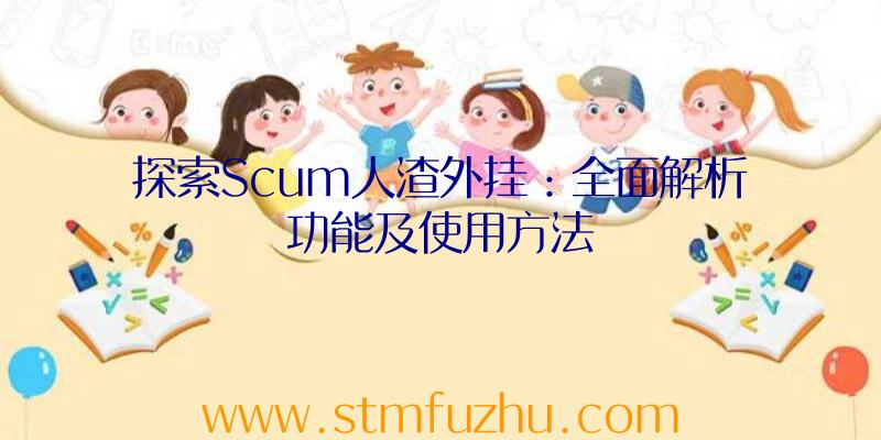 探索Scum人渣外挂：全面解析功能及使用方法