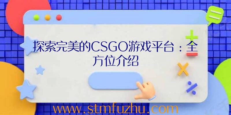 探索完美的CSGO游戏平台：全方位介绍