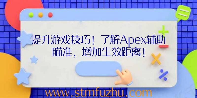 提升游戏技巧！了解Apex辅助瞄准，增加生效距离！